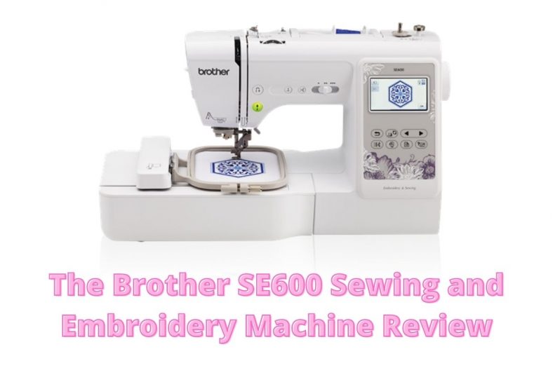 The Brother SE600 Sewing and Embroidery Machine Review 2024 - Sewing ...