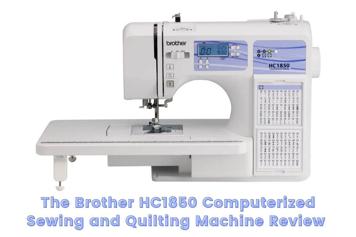 Brother HC1850 Computerized Sewing and Quilting Machine Review